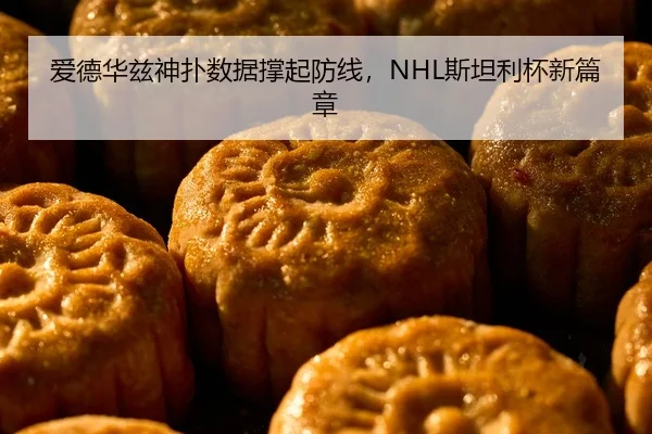 爱德华兹神扑数据撑起防线，NHL斯坦利杯新篇章