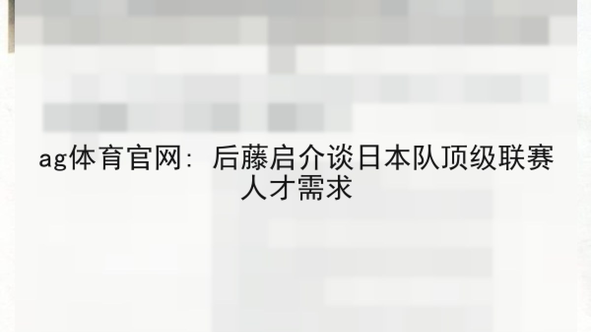 ag体育官网: 后藤启介谈日本队顶级联赛人才需求