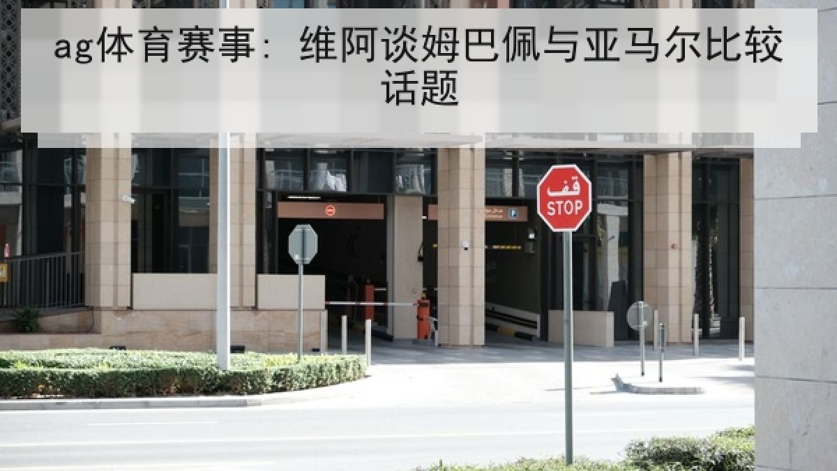 ag体育赛事: 维阿谈姆巴佩与亚马尔比较话题