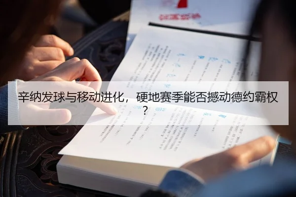 辛纳发球与移动进化，硬地赛季能否撼动德约霸权？