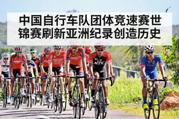 中国自行车队团体竞速赛世锦赛刷新亚洲纪录创造历史