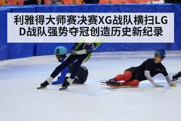 利雅得大师赛决赛XG战队横扫LGD战队强势夺冠创造历史新纪录