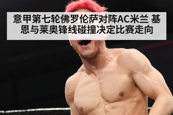 意甲第七轮佛罗伦萨对阵AC米兰 基恩与莱奥锋线碰撞决定比赛走向